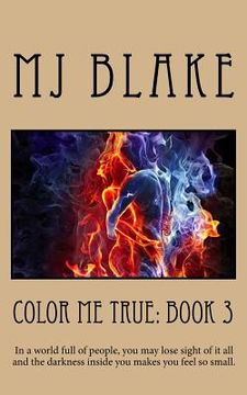 portada Color Me True: Book 3: In a world full of people, you may lose sight of it all and the darkness inside you makes you feel so small. (en Inglés)