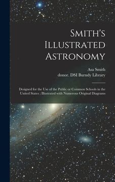 portada Smith's Illustrated Astronomy: Designed for the Use of the Public or Common Schools in the United States; Illustrated With Numerous Original Diagrams (en Inglés)