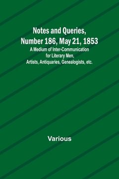 portada Notes and Queries, Number 186, May 21, 1853; A Medium of Inter-communication for Literary Men, Artists, Antiquaries, Genealogists, etc. (en Inglés)