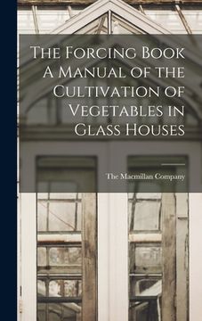 portada The Forcing Book A Manual of the Cultivation of Vegetables in Glass Houses (en Inglés)