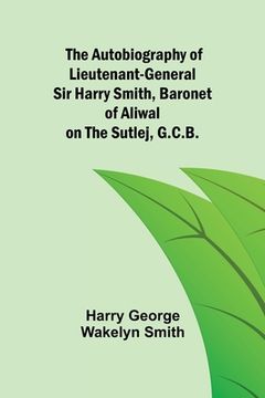 portada The Autobiography of Lieutenant-General Sir Harry Smith, Baronet of Aliwal on the Sutlej, G.C.B. (en Inglés)
