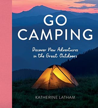 portada Go Camping: Discover new Adventures in the Great Outdoors, Featuring Recipes, Activities, Travel Inspiration, Tent Hacks, Bushcraft Basics, Foraging Tips and More! (en Inglés)