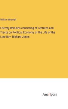 portada Literaty Remains consisting of Lectures and Tracts on Political Economy of the Life of the Late Rev. Richard Jones (in English)