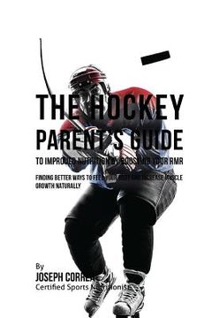 portada The Hockey Parent's Guide to Improved Nutrition by Boosting Your RMR: Finding Better Ways to Feed Your Body and Increase Muscle Growth Naturally (en Inglés)