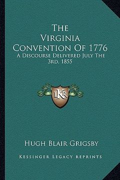 portada the virginia convention of 1776 the virginia convention of 1776: a discourse delivered july the 3rd, 1855 a discourse delivered july the 3rd, 1855