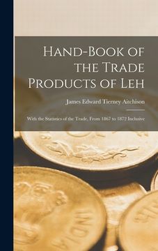 portada Hand-book of the Trade Products of Leh: With the Statistics of the Trade, From 1867 to 1872 Inclusive