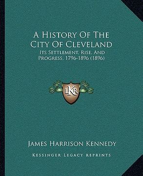 portada a history of the city of cleveland: its settlement, rise, and progress, 1796-1896 (1896) (in English)
