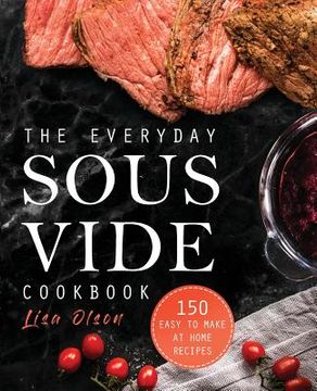 portada The Everyday Sous Vide Cookbook: 150 Easy to Make at Home Recipes (en Inglés)