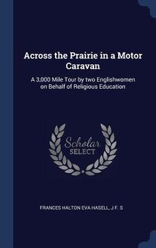 portada Across the Prairie in a Motor Caravan: A 3,000 Mile Tour by two Englishwomen on Behalf of Religious Education (en Inglés)