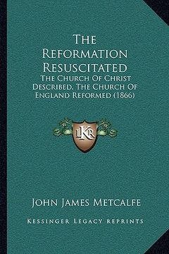 portada the reformation resuscitated: the church of christ described, the church of england reformed (1866)