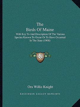 portada the birds of maine: with key to and description of the various species known to occur or to have occurred in the state (1908) (en Inglés)