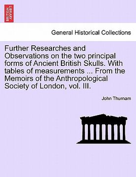 portada further researches and observations on the two principal forms of ancient british skulls. with tables of measurements ... from the memoirs of the anth (in English)