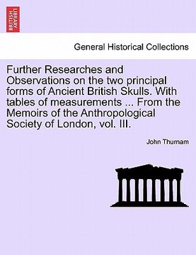 portada further researches and observations on the two principal forms of ancient british skulls. with tables of measurements ... from the memoirs of the anth