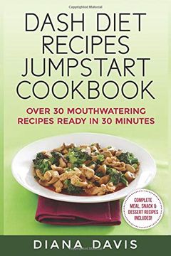 portada Dash Diet Recipes Jumpstart Cookbook: Over 30 Mouthwatering Recipes Ready in 30 Minutes (Breakfast, Lunch, Dinner, Snack & Dessert Recipes Included! ) 