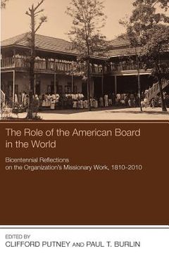 portada the role of the american board in the world: bicentennial reflections on the organization's missionary work, 18102010 (en Inglés)