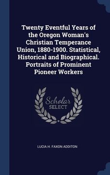 portada Twenty Eventful Years of the Oregon Woman's Christian Temperance Union, 1880-1900. Statistical, Historical and Biographical. Portraits of Prominent Pi