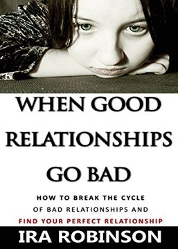 portada When Good Relationships Go Bad: (How To Break The Cycle and Find Your Perfect Relationship)