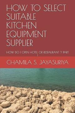 portada How to Select Suitable Kitchen Equipment Supplier: How Do I Open Hotel or Restaurant ? Part I (en Inglés)