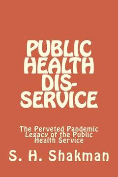 portada Public Health Dis-Service: The Perveted Pandemic Legacy of the Public Health Service (en Inglés)