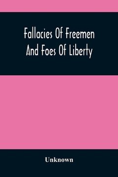 portada Fallacies Of Freemen And Foes Of Liberty: A Reply To The American War, The Whole Question Explained (en Inglés)