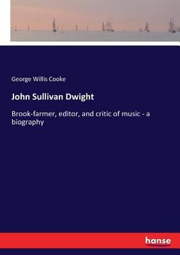 portada John Sullivan Dwight: Brook-farmer, editor, and critic of music - a biography