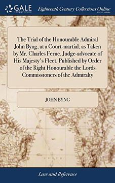 portada The Trial of the Honourable Admiral John Byng, at a Court-Martial, as Taken by Mr. Charles Ferne, Judge-Advocate of His Majesty's Fleet. Published by (en Inglés)
