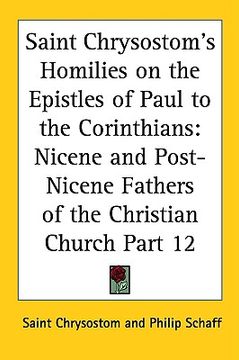 portada saint chrysostom's homilies on the epistles of paul to the corinthians: nicene and post-nicene fathers of the christian church part 12 (en Inglés)