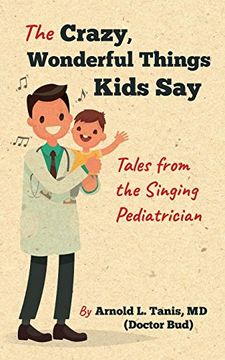portada The Crazy, Wonderful Things Kids Say: Tales From the Singing Pediatrician (in English)