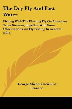 portada the dry fly and fast water: fishing with the floating fly on american trout streams, together with some observations on fly fishing in general (19 (in English)