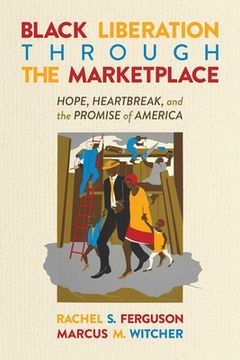 portada Black Liberation Through the Marketplace: Hope, Heartbreak, and the Promise of America (en Inglés)