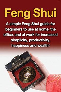 portada Feng Shui: A Simple Feng Shui Guide for Beginners to use at Home, the Office, and at Work for Increased Simplicity, Productivity, Happiness and Wealth! (in English)