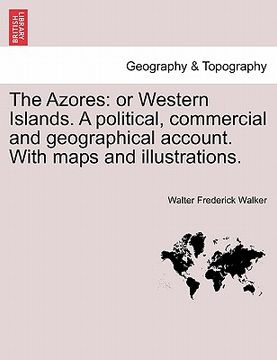 portada the azores: or western islands. a political, commercial and geographical account. with maps and illustrations. (en Inglés)