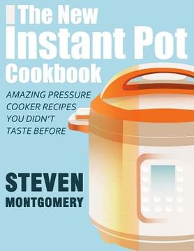 portada The New Instant Pot Cookbook: Amazing Pressure Cooker Recipes You Didn't Taste Before (Bonus Downloadable Gift Cookbooks Included) (en Inglés)