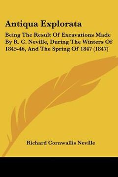 portada antiqua explorata: being the result of excavations made by r. c. neville, during the winters of 1845-46, and the spring of 1847 (1847) (en Inglés)