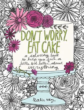 portada Don't Worry, Eat Cake: A Coloring Book to Help You Feel a Little Bit Better about Everything