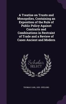 portada A Treatise on Trusts and Monopolies, Containing an Exposition of the Rule of Public Policy Against Contracts and Combinations in Restraint of Trade an (en Inglés)