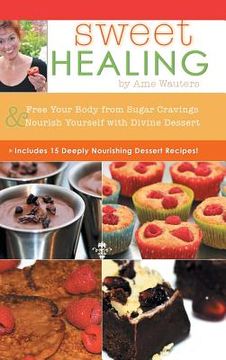 portada Sweet Healing: Free Your Body from Sugar Cravings and Nourish Yourself with Divine Dessert (en Inglés)