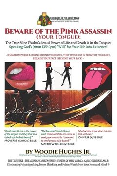 portada Beware of the Pink Assassin (Your Tongue): The True-Vine (Yashu'a, Jesus) Power of Life and Death Is in the Tongue: Speaking God's ( Elo?h ym) Will fo