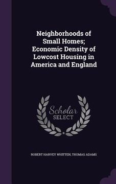 portada Neighborhoods of Small Homes; Economic Density of Lowcost Housing in America and England (in English)