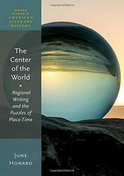 portada The Center of the World: Regional Writing and the Puzzles of Place-Time (Oxford Studies in American Literary History) (in English)