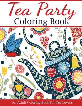 portada Tea Party Coloring Book: An Adult Coloring Book for Tea Lovers (en Inglés)