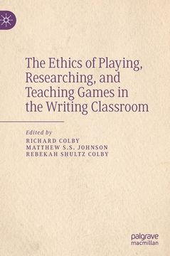 portada The Ethics of Playing, Researching, and Teaching Games in the Writing Classroom 
