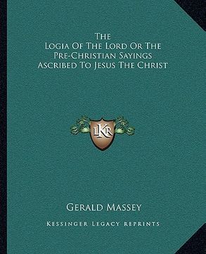 portada the logia of the lord or the pre-christian sayings ascribed to jesus the christ (in English)