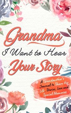 portada Grandma, I Want To Hear Your Story: A Grandmothers Journal To Share Her Life, Stories, Love and Special Memories (in English)