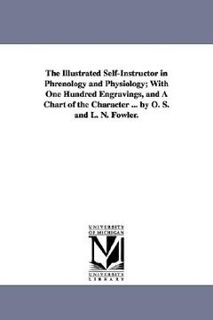 portada the illustrated self-instructor in phrenology and physiology; with one hundred engravings, and a chart of the character ... by o. s. and l. n. fowler. (en Inglés)