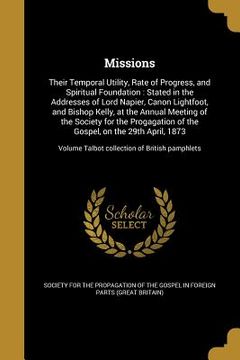 portada Missions: Their Temporal Utility, Rate of Progress, and Spiritual Foundation: Stated in the Addresses of Lord Napier, Canon Ligh (en Inglés)