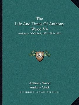 portada the life and times of anthony wood v4: antiquary, of oxford, 1623-1695 (1895)