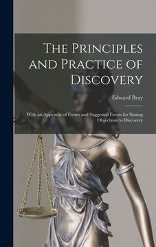 portada The Principles and Practice of Discovery: With an Appendix of Forms and Suggested Forms for Stating Objections to Discovery (in English)