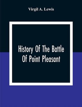 portada History Of The Battle Of Point Pleasant, Fought Between White Men And Indians At The Mouth Of The Great Kanawha River (Now Point Pleasant, West Virgin (in English)