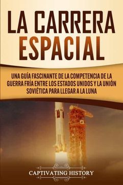 portada La Carrera Espacial: Una Guía Fascinante de la Competencia de la Guerra Fría Entre los Estados Unidos y la Unión Soviética Para Llegar a la Luna (in Spanish)